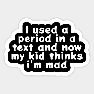 I Used A Period In a Text And Now My Kid Thinks I’m Mad Sticker